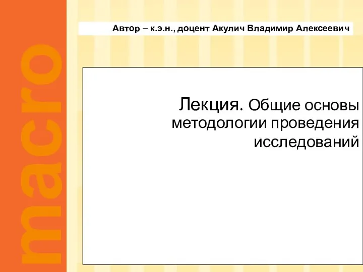 Лекция. Общие основы методологии проведения исследований Автор – к.э.н., доцент Акулич Владимир Алексеевич