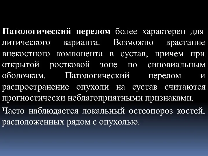 Патологический перелом более характерен для литического варианта. Возможно врастание внекостного компонента