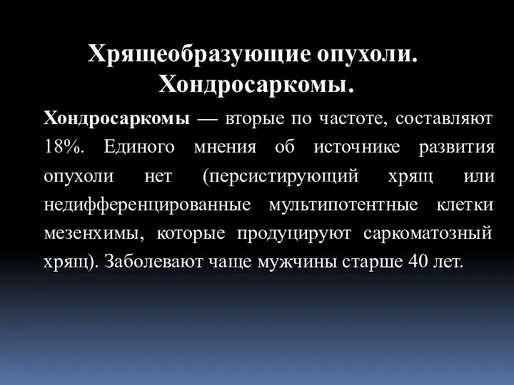 Хондросаркомы — вторые по частоте, составляют 18%. Единого мнения об источнике