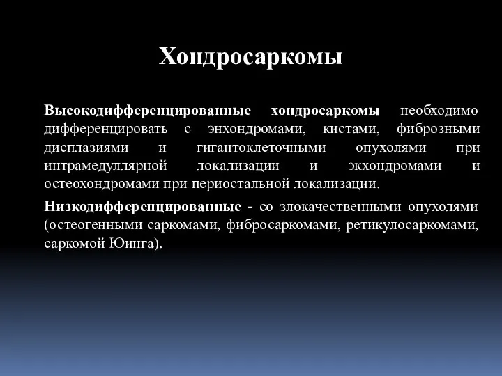 Высокодифференцированные хондросаркомы необходимо дифференцировать с энхондромами, кистами, фиброзными дисплазиями и гигантоклеточными