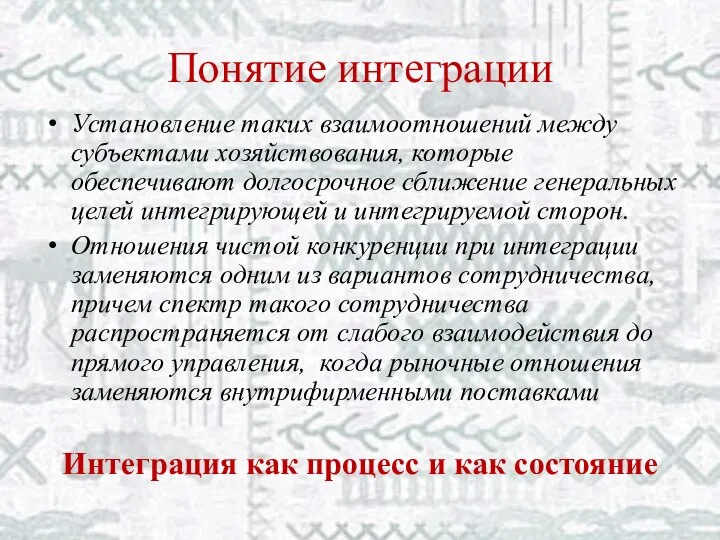 Понятие интеграции Установление таких взаимоотношений между субъектами хозяйствования, которые обеспечивают долгосрочное