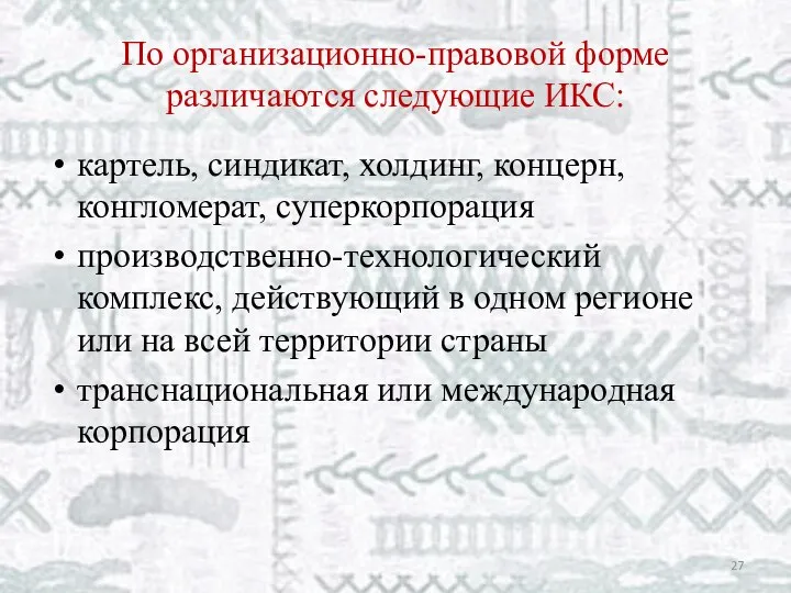 По организационно-правовой форме различаются следующие ИКС: картель, синдикат, холдинг, концерн, конгломерат,