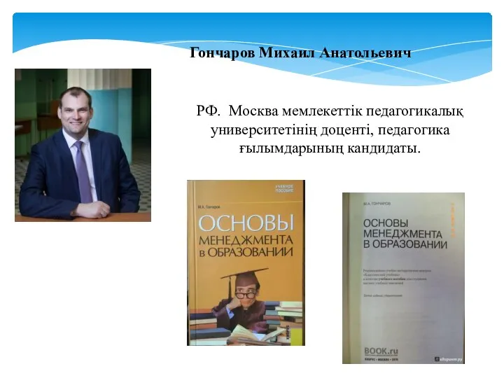 Гончаров Михаил Анатольевич РФ. Москва мемлекеттік педагогикалық университетінің доценті, педагогика ғылымдарының кандидаты.