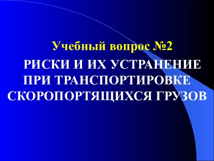 Учебный вопрос №2 РИСКИ И ИХ УСТРАНЕНИЕ ПРИ ТРАНСПОРТИРОВКЕ СКОРОПОРТЯЩИХСЯ ГРУЗОВ