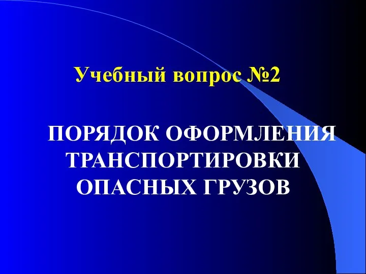 Учебный вопрос №2 ПОРЯДОК ОФОРМЛЕНИЯ ТРАНСПОРТИРОВКИ ОПАСНЫХ ГРУЗОВ