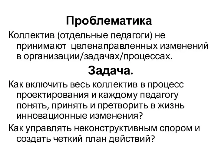 Проблематика Коллектив (отдельные педагоги) не принимают целенаправленных изменений в организации/задачах/процессах. Задача.