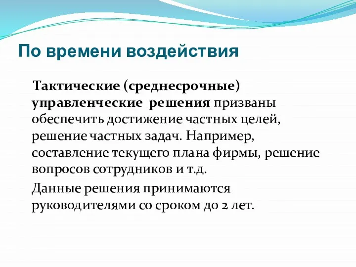 По времени воздействия Тактические (среднесрочные) управленческие решения призваны обеспечить достижение частных