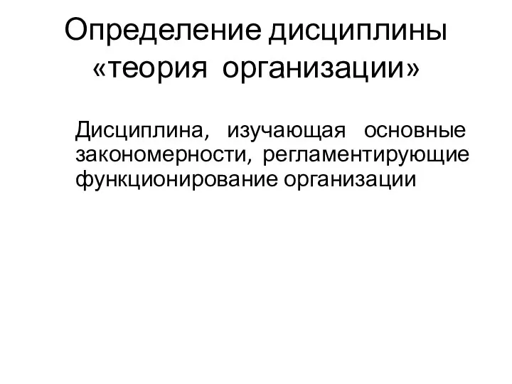 Определение дисциплины «теория организации» Дисциплина, изучающая основные закономерности, регламентирующие функционирование организации