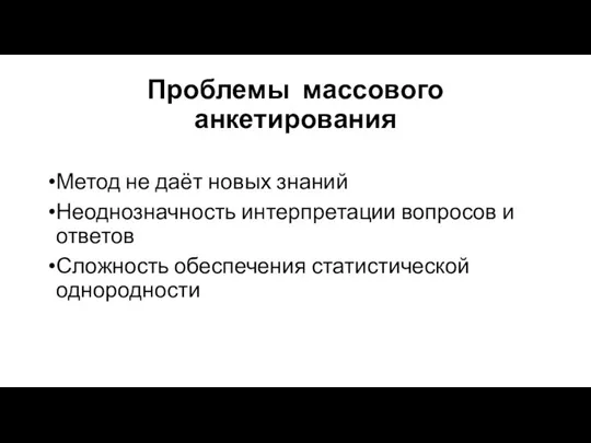 Проблемы массового анкетирования Метод не даёт новых знаний Неоднозначность интерпретации вопросов