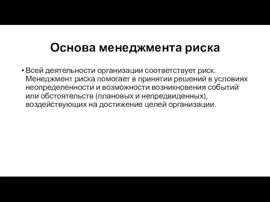 Основа менеджмента риска Всей деятельности организации соответствует риск. Менеджмент риска помогает