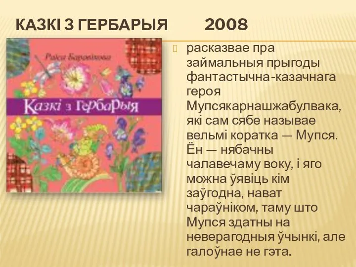 КАЗКІ З ГЕРБАРЫЯ 2008 расказвае пра займальныя прыгоды фантастычна-казачнага героя Мупсякарнашжабулвака,