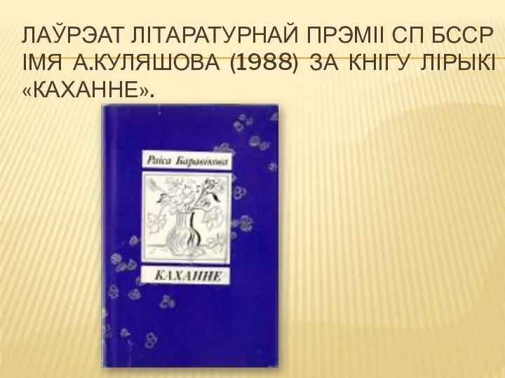 ЛАЎРЭАТ ЛІТАРАТУРНАЙ ПРЭМІІ СП БССР ІМЯ А.КУЛЯШОВА (1988) ЗА КНІГУ ЛІРЫКІ «КАХАННЕ».