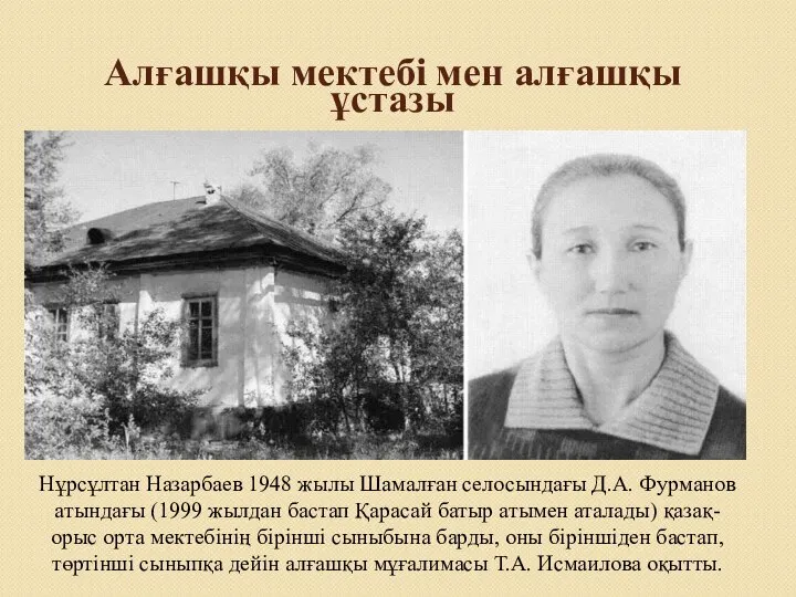 Алғашқы мектебі мен алғашқы ұстазы Нұрсұлтан Назарбаев 1948 жылы Шамалған селосындағы