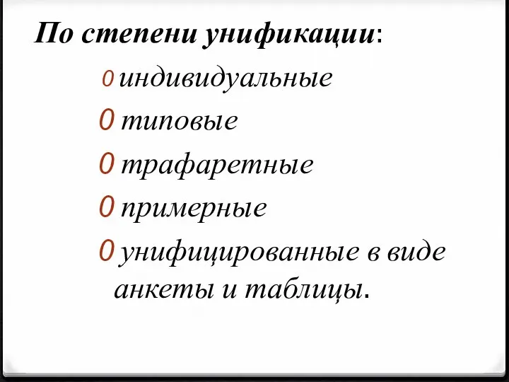 По степени унификации: индивидуальные типовые трафаретные примерные унифицированные в виде анкеты и таблицы.