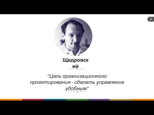 "Цель организационного проектирования - сделать управление удобным" Г.П. Щедровский