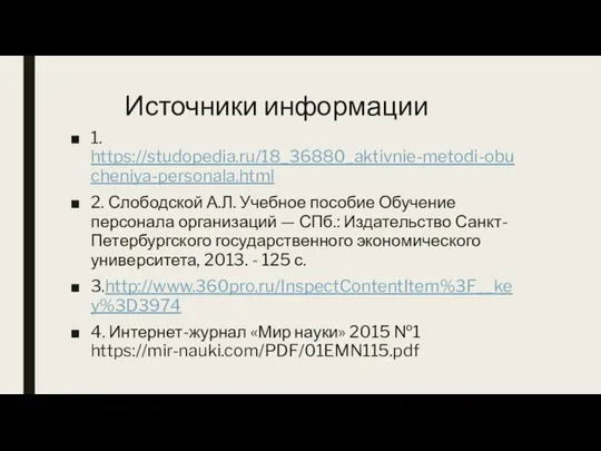 Источники информации 1. https://studopedia.ru/18_36880_aktivnie-metodi-obucheniya-personala.html 2. Слободской А.Л. Учебное пособие Обучение персонала