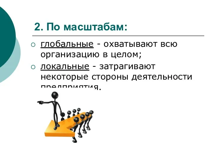 2. По масштабам: глобальные - охватывают всю организацию в целом; локальные