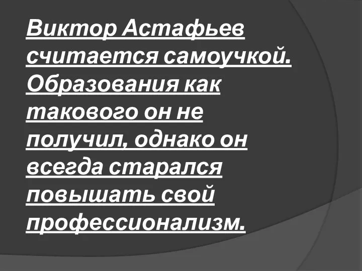 Виктор Астафьев считается самоучкой. Образования как такового он не получил, однако