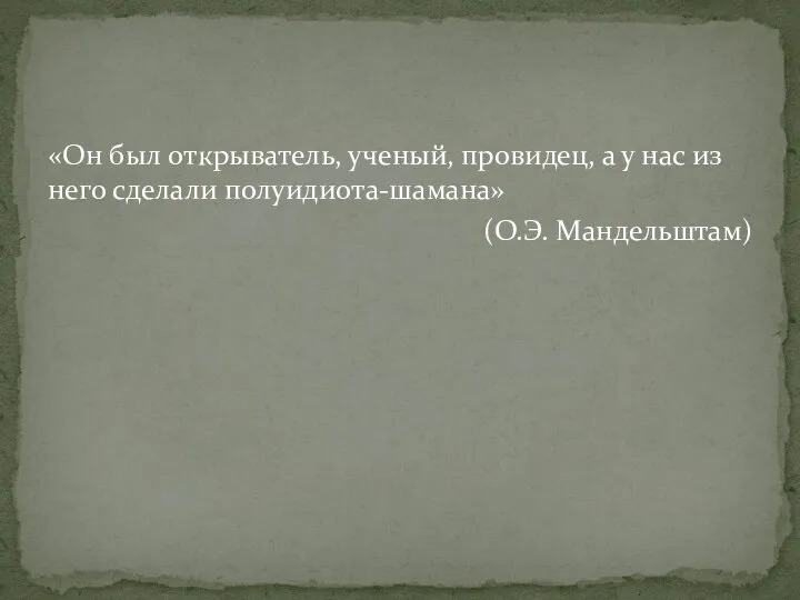 «Он был открыватель, ученый, провидец, а у нас из него сделали полуидиота-шамана» (О.Э. Мандельштам)