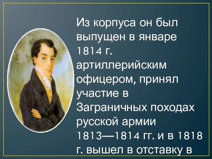 Из корпуса он был выпущен в январе 1814 г. артиллерийским офицером,