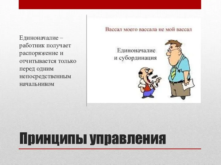 Принципы управления Единоначалие – работник получает распоряжение и отчитывается только перед одним непосредственным начальником