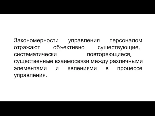 Закономерности управления персоналом отражают объективно существующие, систематически повторяющиеся, существенные взаимосвязи между