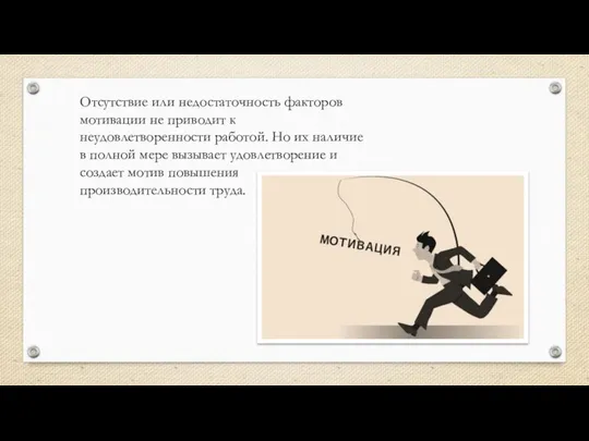 Отсутствие или недостаточность факторов мотивации не приводит к неудовлетворенности работой. Но