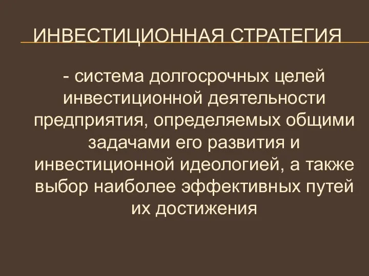 ИНВЕСТИЦИОННАЯ СТРАТЕГИЯ - система долгосрочных целей инвестиционной деятельности предприятия, определяемых общими