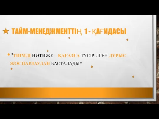 ТАЙМ-МЕНЕДЖМЕНТТІҢ 1 - ҚАҒИДАСЫ *ТИІМДІ НӘТИЖЕ – ҚАҒАЗҒА ТҮСІРІЛГЕН ДҰРЫС ЖОСПАРЛАУДАН БАСТАЛАДЫ*