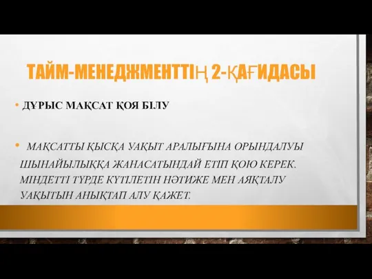 ТАЙМ-МЕНЕДЖМЕНТТІҢ 2-ҚАҒИДАСЫ ДҰРЫС МАҚСАТ ҚОЯ БІЛУ МАҚСАТТЫ ҚЫСҚА УАҚЫТ АРАЛЫҒЫНА ОРЫНДАЛУЫ