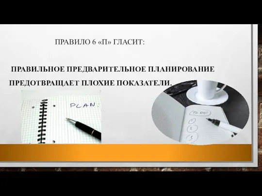 ПРАВИЛО 6 «П» ГЛАСИТ: ПРАВИЛЬНОЕ ПРЕДВАРИТЕЛЬНОЕ ПЛАНИРОВАНИЕ ПРЕДОТВРАЩАЕТ ПЛОХИЕ ПОКАЗАТЕЛИ.