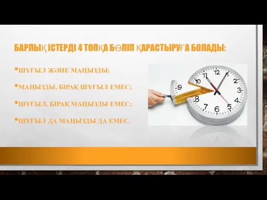 БАРЛЫҚ ІСТЕРДІ 4 ТОПҚА БӨЛІП ҚАРАСТЫРУҒА БОЛАДЫ: ШҰҒЫЛ ЖӘНЕ МАҢЫЗДЫ; МАҢЫЗДЫ,