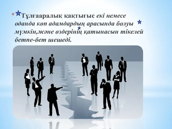 Тұлғааралық қақтығыс екі немесе оданда көп адамдардың арасында болуы мүмкін,және өздерінің қатынасын тікелей бетпе-бет шешеді.