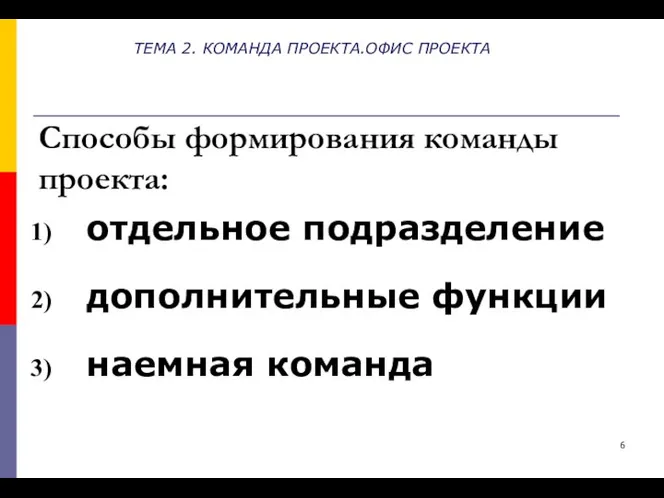 ТЕМА 2. КОМАНДА ПРОЕКТА.ОФИС ПРОЕКТА Способы формирования команды проекта: отдельное подразделение дополнительные функции наемная команда