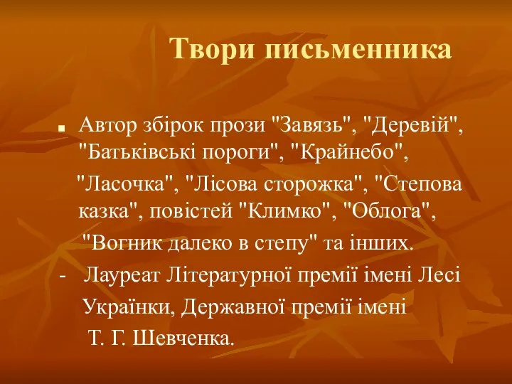 Твори письменника Автор збiрок прози "Завязь", "Деревiй", "Батькiвськi пороги", "Крайнебо", "Ласочка",