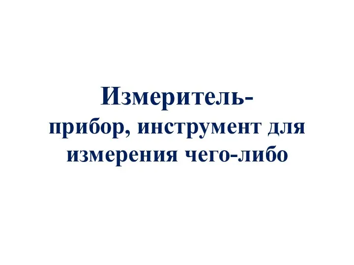 Измеритель- прибор, инструмент для измерения чего-либо