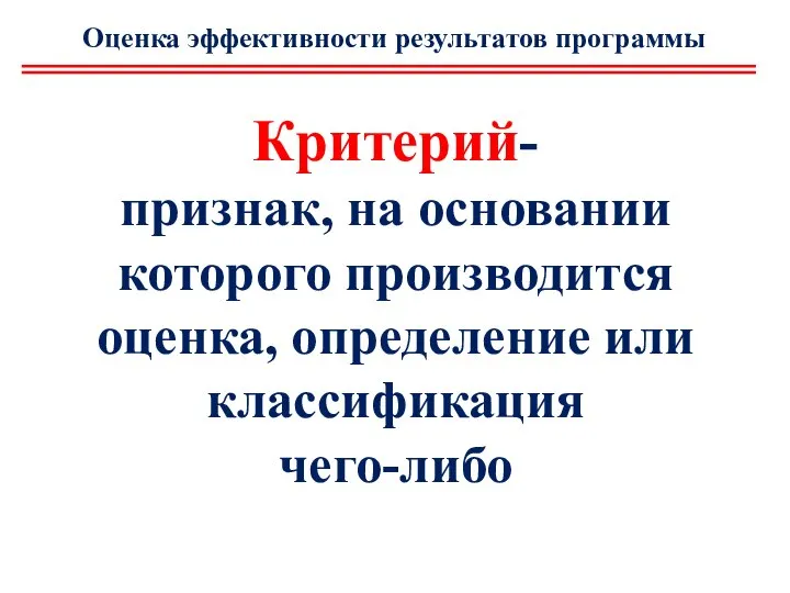 Критерий- признак, на основании которого производится оценка, определение или классификация чего-либо Оценка эффективности результатов программы