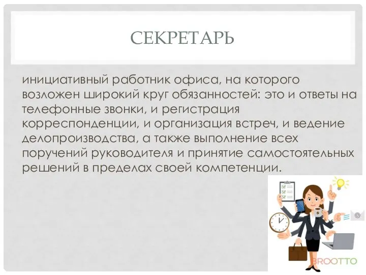 СЕКРЕТАРЬ инициативный работник офиса, на которого возложен широкий круг обязанностей: это