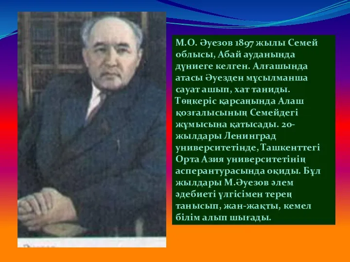 М.О. Әуезов 1897 жылы Семей облысы, Абай ауданында дүниеге келген. Алғашында