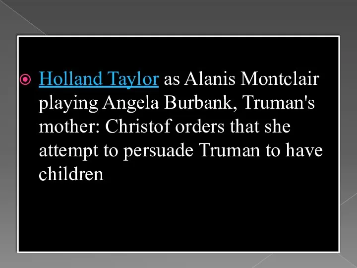 Holland Taylor as Alanis Montclair playing Angela Burbank, Truman's mother: Christof