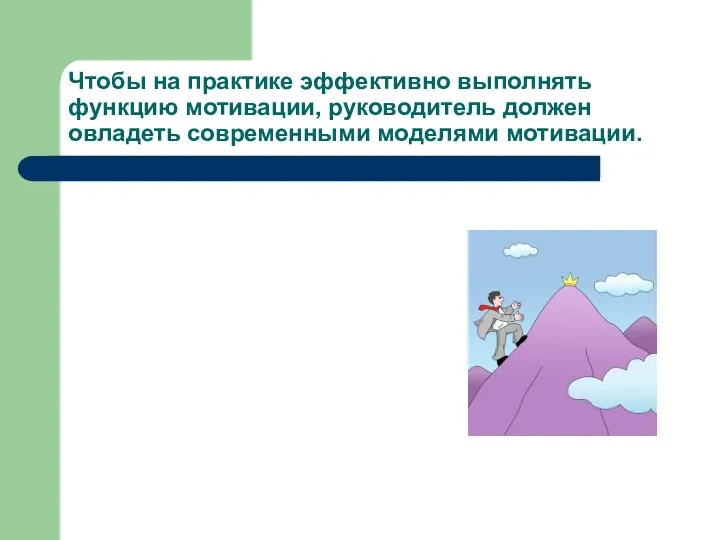 Чтобы на практике эффективно выполнять функцию мотивации, руководитель должен овладеть современными моделями мотивации.