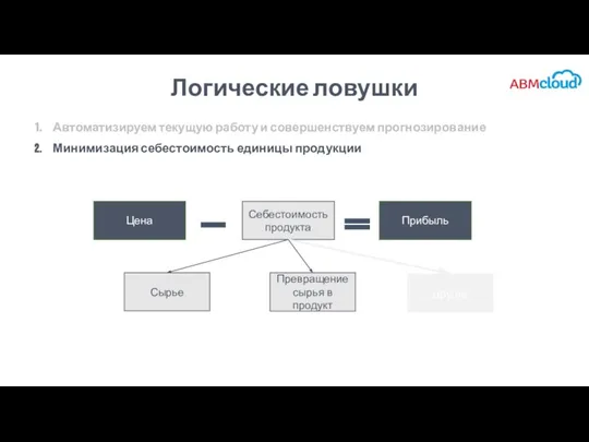 Логические ловушки Автоматизируем текущую работу и совершенствуем прогнозирование Минимизация себестоимость единицы