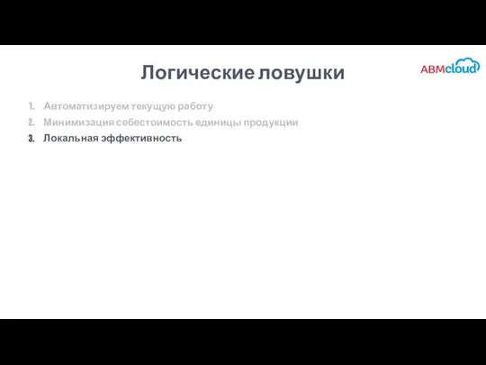 Логические ловушки Автоматизируем текущую работу Минимизация себестоимость единицы продукции Локальная эффективность