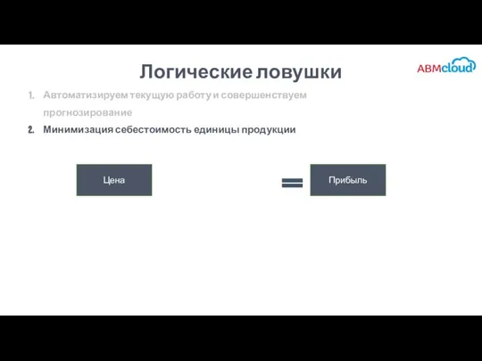 Логические ловушки Автоматизируем текущую работу и совершенствуем прогнозирование Минимизация себестоимость единицы продукции Цена Прибыль