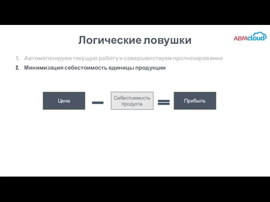 Логические ловушки Автоматизируем текущую работу и совершенствуем прогнозирование Минимизация себестоимость единицы продукции Себестоимость продукта Цена Прибыль