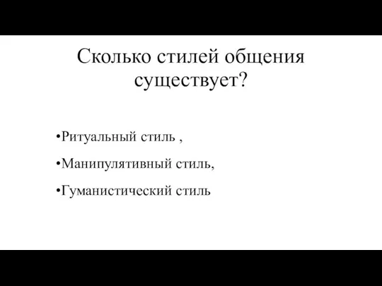 Сколько стилей общения существует? Ритуальный стиль , Манипулятивный стиль, Гуманистический стиль