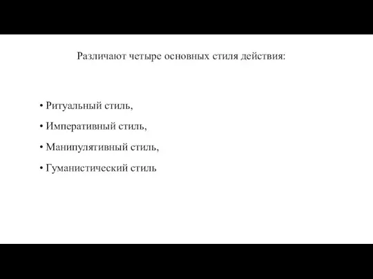 Ритуальный стиль, Императивный стиль, Манипулятивный стиль, Гуманистический стиль Различают четыре основных стиля действия: