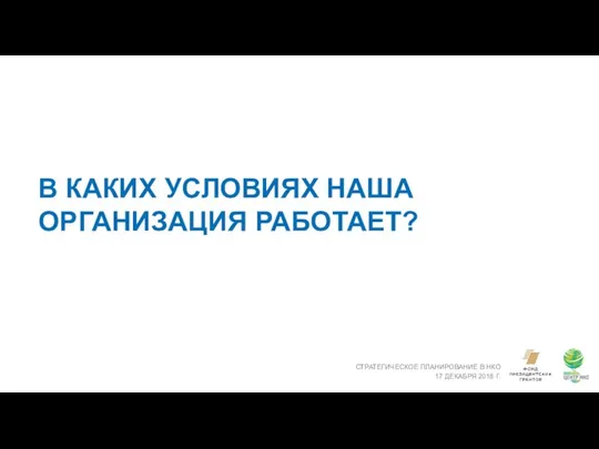 В КАКИХ УСЛОВИЯХ НАША ОРГАНИЗАЦИЯ РАБОТАЕТ? СТРАТЕГИЧЕСКОЕ ПЛАНИРОВАНИЕ В НКО 17 ДЕКАБРЯ 2018 Г.