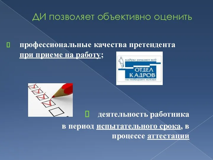 ДИ позволяет объективно оценить профессиональные качества претендента при приеме на работу;