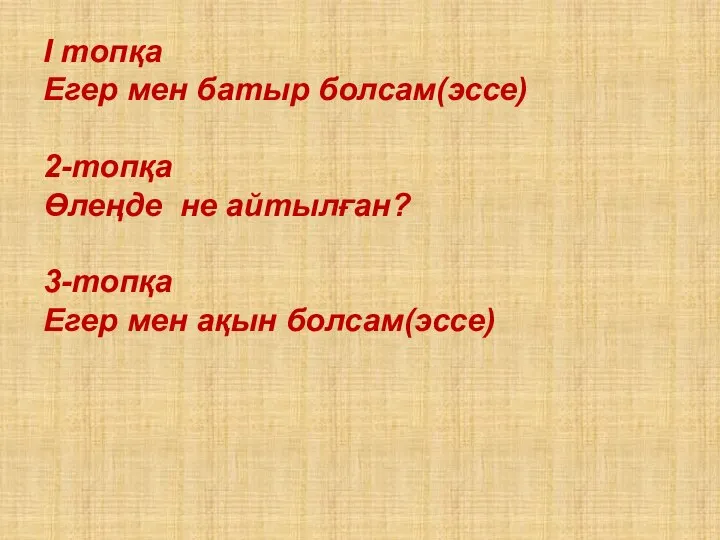 І топқа Егер мен батыр болсам(эссе) 2-топқа Өлеңде не айтылған? 3-топқа Егер мен ақын болсам(эссе)